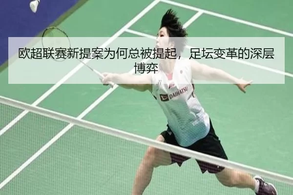 欧超联赛新提案为何总被提起，足坛变革的深层博弈