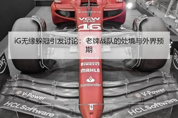 iG无缘躲冠引发讨论：老牌战队的处境与外界预期